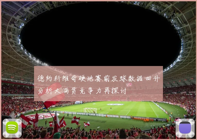 德约科维奇硬地赛前发球数据回升分析大满贯竞争力再探讨