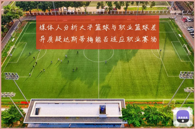 媒体人分析大学篮球与职业篮球差异质疑达斯蒂梅能否适应职业赛场