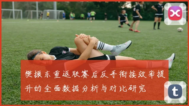 樊振东重返联赛后反手衔接效率提升的全面数据分析与对比研究