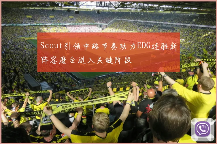 Scout引领中路节奏助力EDG连胜新阵容磨合进入关键阶段