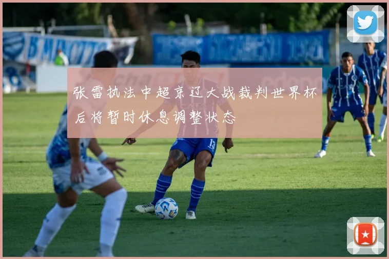 张雷执法中超京辽大战裁判世界杯后将暂时休息调整状态